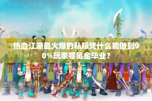热血江湖最火爆的私服凭什么能做到90%玩家零氪金毕业？