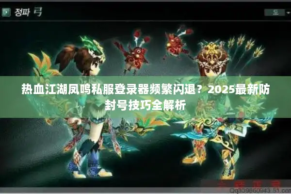 热血江湖凤鸣私服登录器频繁闪退？2025最新防封号技巧全解析