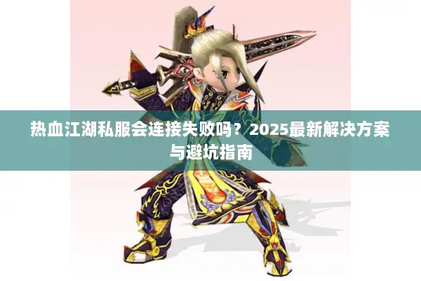 热血江湖私服会连接失败吗？2025最新解决方案与避坑指南