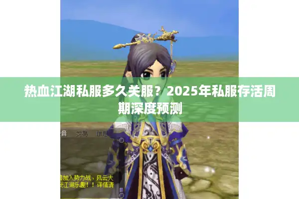 热血江湖私服多久关服?2025年私服存活周期深度预测 热血江湖私服多久关服?2025年私服存活周期深度预测