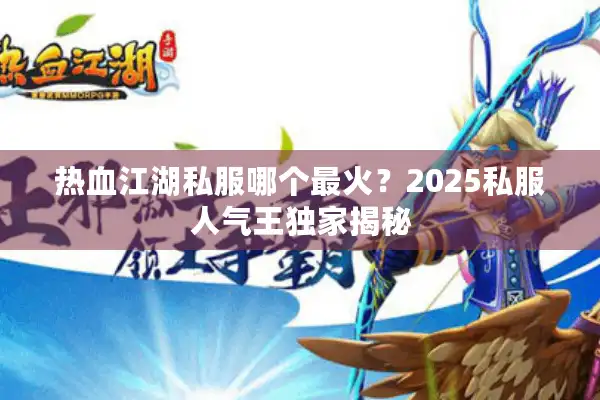 热血江湖私服哪个最火？2025私服人气王独家揭秘