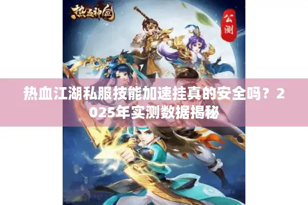 热血江湖私服技能加速挂真的安全吗？2025年实测数据揭秘