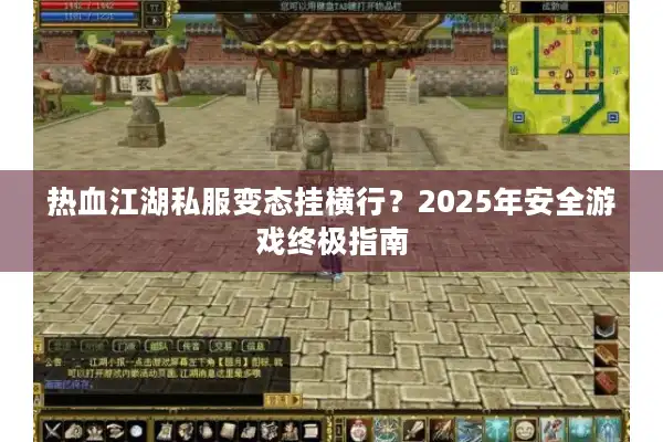 热血江湖私服变态挂横行?2025年安全游戏终极指南 热血江湖私服变态挂横行?2025年安全游戏终极指南