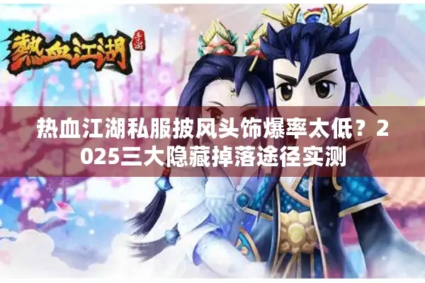 热血江湖私服披风头饰爆率太低?2025三大隐藏掉落途径实测 热血江湖私服披风头饰爆率太低?2025三大隐藏掉落途径实测