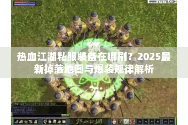 热血江湖私服装备在哪刷？2025最新掉落地图与爆装规律解析