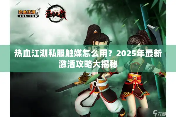 热血江湖私服触媒怎么用?2025年最新激活攻略大揭秘 热血江湖私服触媒怎么用?2025年最新激活攻略大揭秘