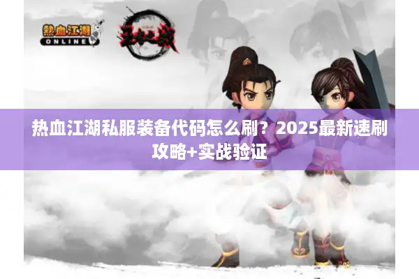 热血江湖私服装备代码怎么刷？2025最新速刷攻略+实战验证