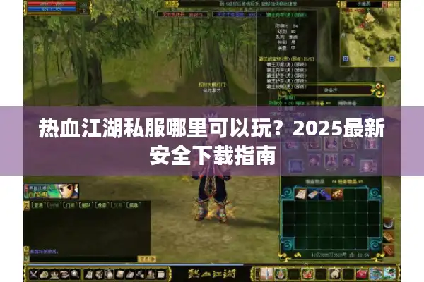 热血江湖私服哪里可以玩?2025最新安全下载指南 热血江湖私服哪里可以玩?2025最新安全下载指南
