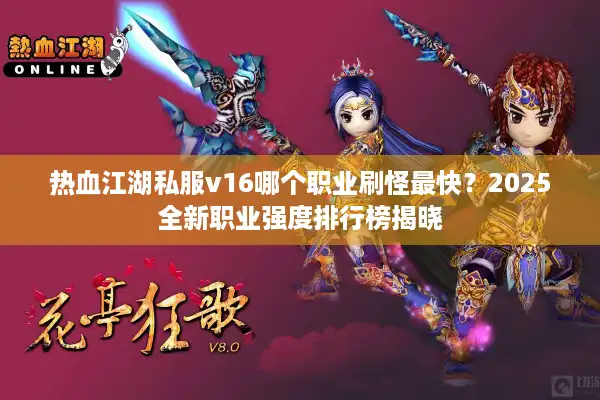 热血江湖私服v16哪个职业刷怪最快？2025全新职业强度排行榜揭晓