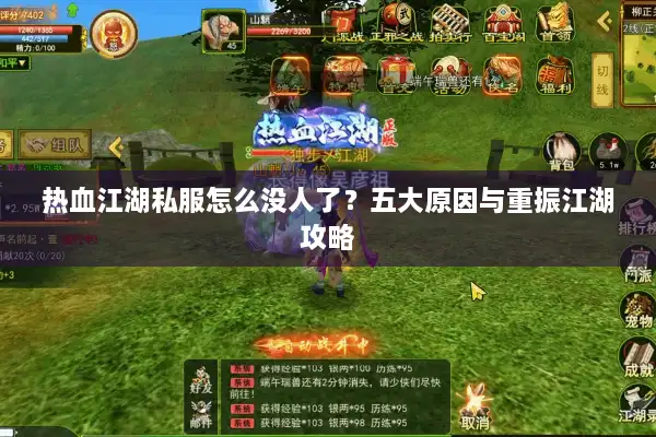 热血江湖私服怎么没人了?五大原因与重振江湖攻略 热血江湖私服怎么没人了?五大原因与重振江湖攻略