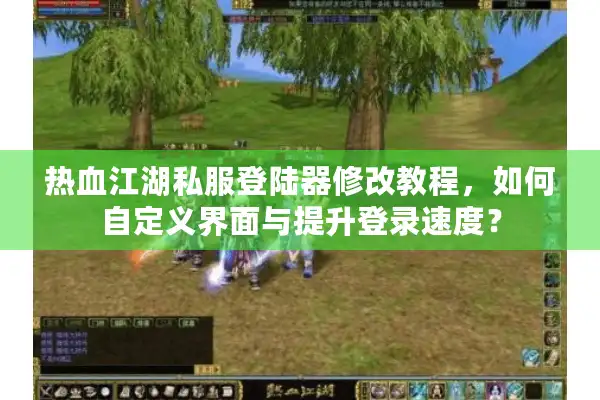 热血江湖私服登陆器修改教程，如何自定义界面与提升登录速度？