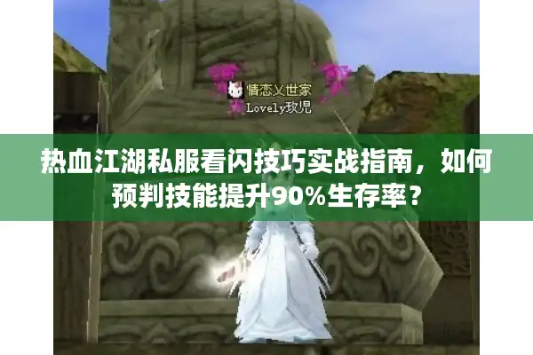 热血江湖私服看闪技巧实战指南,如何预判技能提升90%生存率? 热血江湖私服看闪技巧实战指南,如何预判技能提升90%生存率?