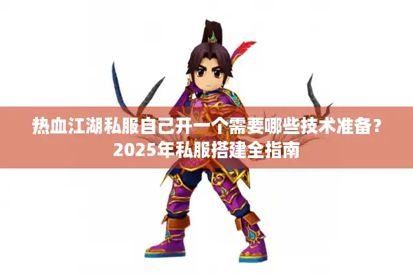 热血江湖私服自己开一个需要哪些技术准备？2025年私服搭建全指南