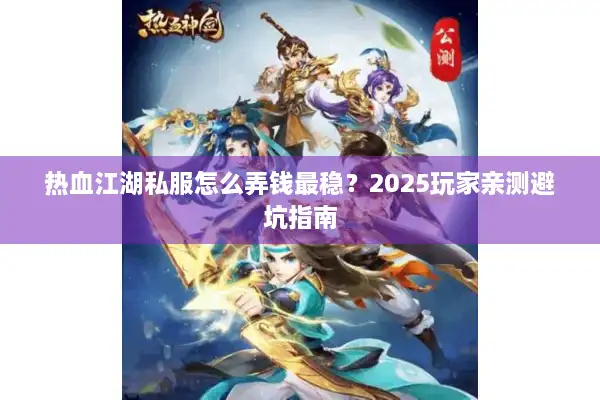 热血江湖私服怎么弄钱最稳?2025玩家亲测避坑指南 热血江湖私服怎么弄钱最稳?2025玩家亲测避坑指南