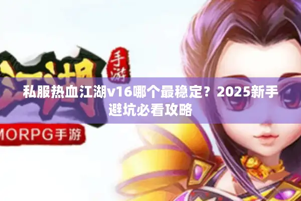 私服热血江湖v16哪个最稳定？2025新手避坑必看攻略