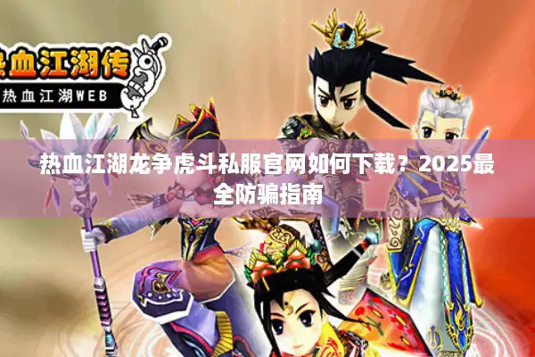 热血江湖龙争虎斗私服官网如何下载？2025最全防骗指南