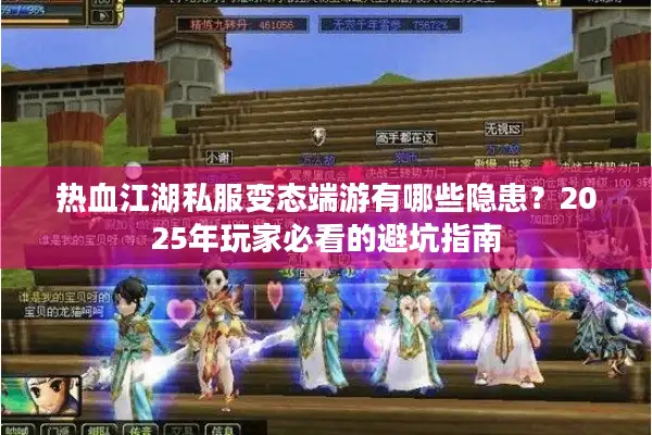 热血江湖私服变态端游有哪些隐患?2025年玩家必看的避坑指南 热血江湖私服变态端游有哪些隐患?2025年玩家必看的避坑指南