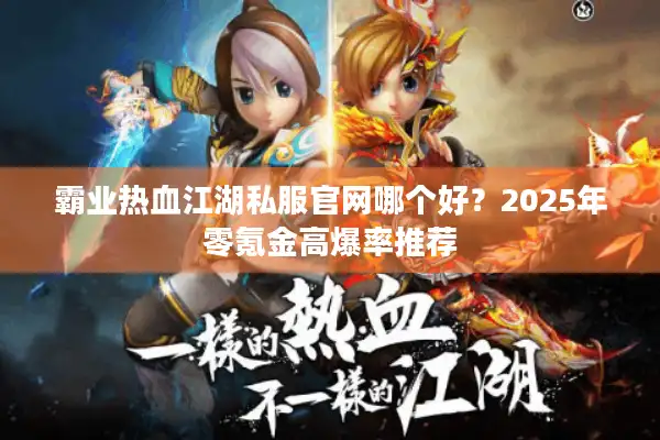 霸业热血江湖私服官网哪个好？2025年零氪金高爆率推荐