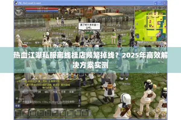 热血江湖私服离线挂店频繁掉线？2025年高效解决方案实测