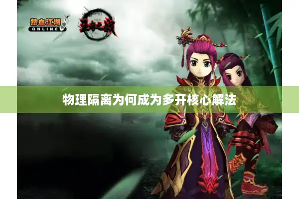 物理隔离为何成为多开核心解法 物理隔离为何成为多开核心解法