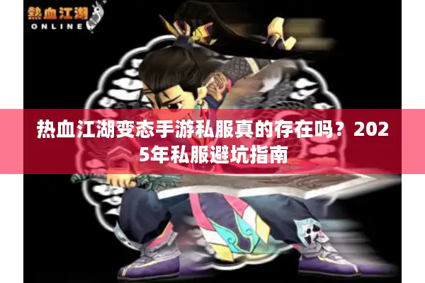 热血江湖变态手游私服真的存在吗?2025年私服避坑指南 热血江湖变态手游私服真的存在吗?2025年私服避坑指南
