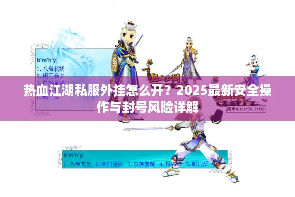 热血江湖私服外挂怎么开?2025最新安全操作与封号风险详解 热血江湖私服外挂怎么开?2025最新安全操作与封号风险详解