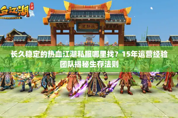 长久稳定的热血江湖私服哪里找？15年运营经验团队揭秘生存法则
