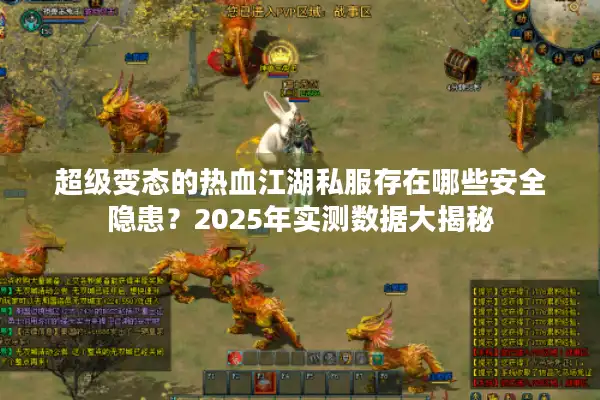 超级变态的热血江湖私服存在哪些安全隐患？2025年实测数据大揭秘