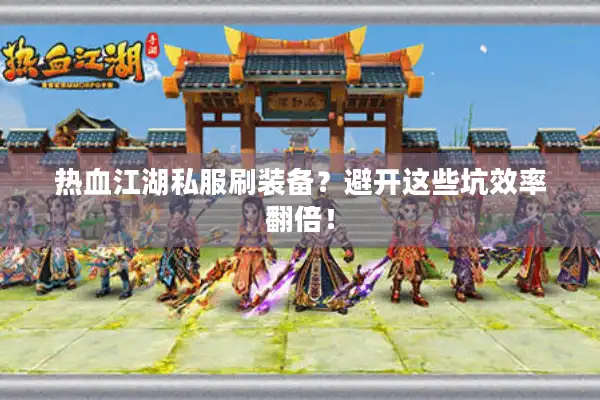 热血江湖私服刷装备？避开这些坑效率翻倍！