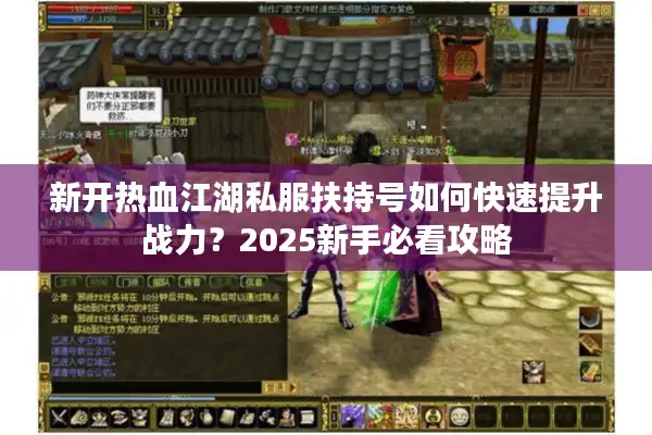 新开热血江湖私服扶持号如何快速提升战力？2025新手必看攻略