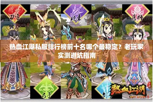 热血江湖私服排行榜前十名哪个最稳定?老玩家实测避坑指南 热血江湖私服排行榜前十名哪个最稳定?老玩家实测避坑指南