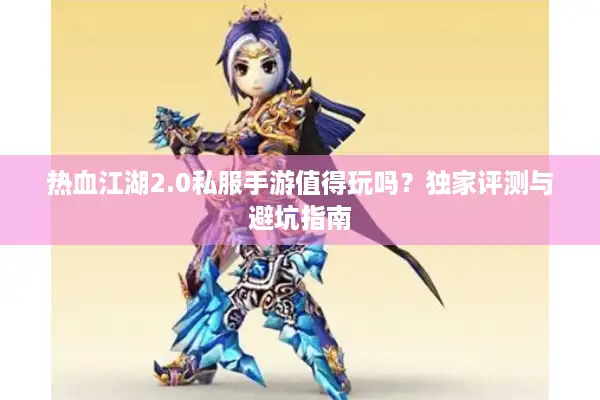 热血江湖2.0私服手游值得玩吗？独家评测与避坑指南