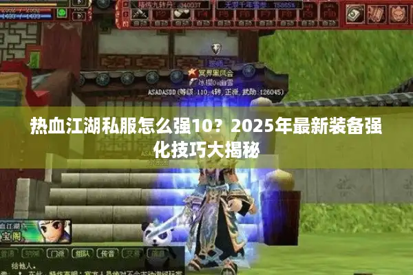 热血江湖私服怎么强10？2025年最新装备强化技巧大揭秘
