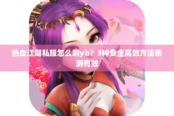 热血江湖私服怎么刷yb？3种安全高效方法亲测有效
