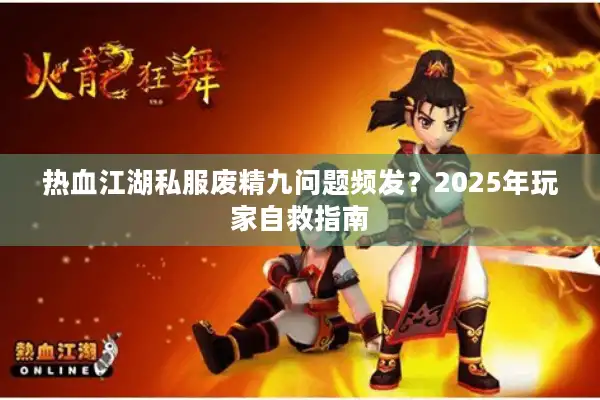 热血江湖私服废精九问题频发？2025年玩家自救指南