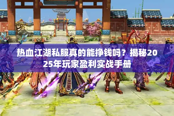 热血江湖私服真的能挣钱吗?揭秘2025年玩家盈利实战手册 热血江湖私服真的能挣钱吗?揭秘2025年玩家盈利实战手册