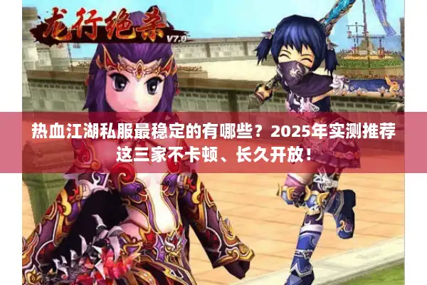 热血江湖私服最稳定的有哪些?2025年实测推荐这三家不卡顿、长久开放! 热血江湖私服最稳定的有哪些?2025年实测推荐这三家不卡顿、长久开放!