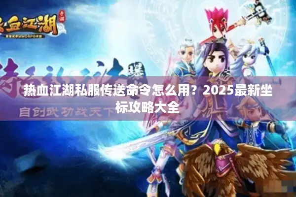 热血江湖私服传送命令怎么用？2025最新坐标攻略大全