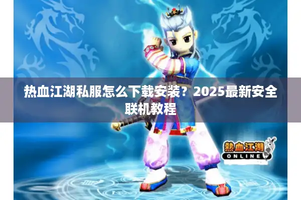热血江湖私服怎么下载安装？2025最新安全联机教程
