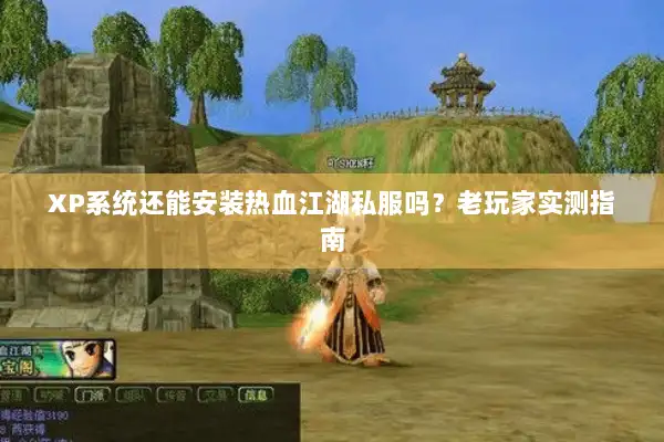XP系统还能安装热血江湖私服吗？老玩家实测指南