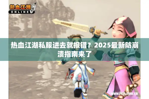 热血江湖私服进去就报错？2025最新防崩溃指南来了