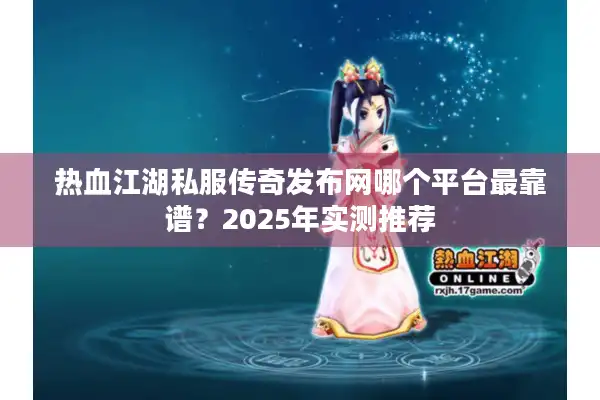 热血江湖私服传奇发布网哪个平台最靠谱?2025年实测推荐 热血江湖私服传奇发布网哪个平台最靠谱?2025年实测推荐