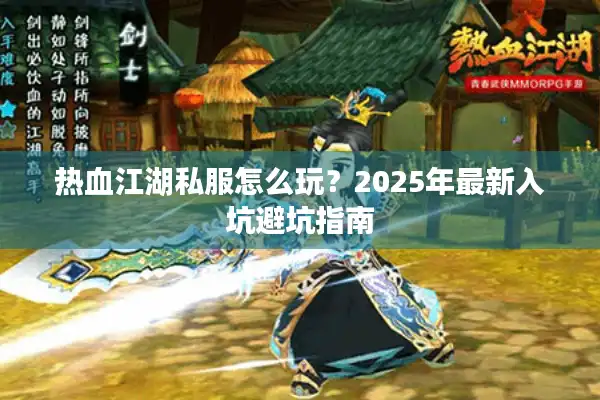 热血江湖私服怎么玩？2025年最新入坑避坑指南