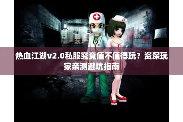热血江湖v2.0私服究竟值不值得玩?资深玩家亲测避坑指南 热血江湖v2.0私服究竟值不值得玩?资深玩家亲测避坑指南