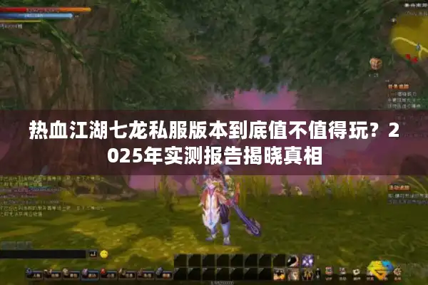 热血江湖七龙私服版本到底值不值得玩？2025年实测报告揭晓真相