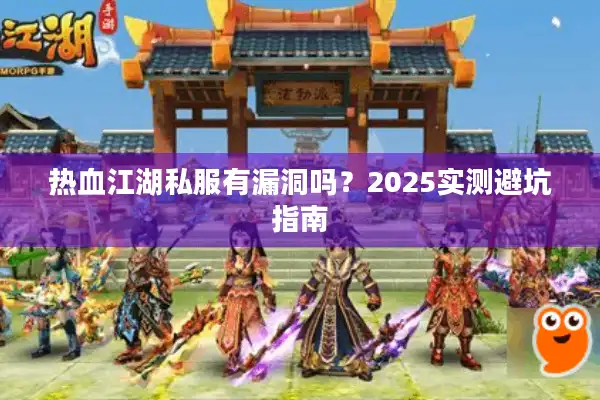 热血江湖私服有漏洞吗?2025实测避坑指南 热血江湖私服有漏洞吗?2025实测避坑指南