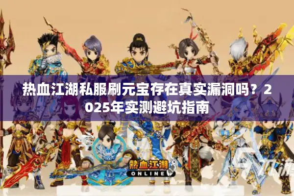 热血江湖私服刷元宝存在真实漏洞吗？2025年实测避坑指南