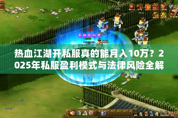 热血江湖开私服真的能月入10万？2025年私服盈利模式与法律风险全解析