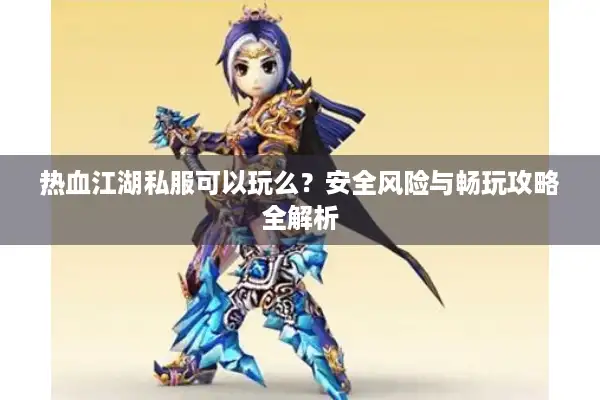 热血江湖私服可以玩么?安全风险与畅玩攻略全解析 热血江湖私服可以玩么?安全风险与畅玩攻略全解析