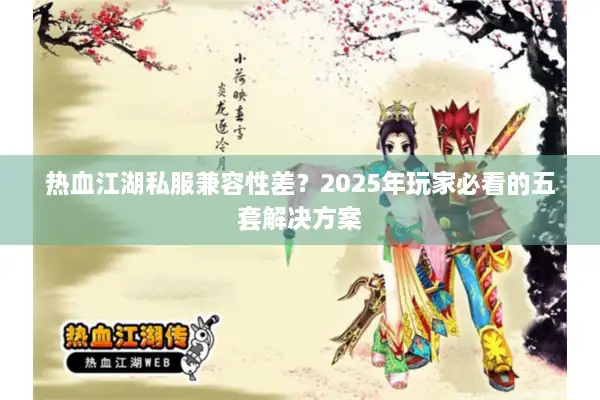 热血江湖私服兼容性差?2025年玩家必看的五套解决方案 热血江湖私服兼容性差?2025年玩家必看的五套解决方案